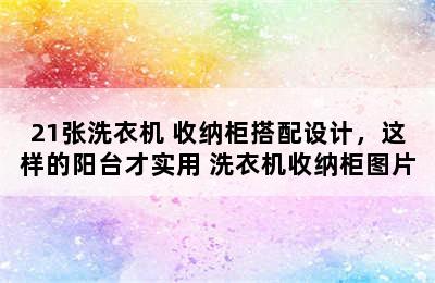 21张洗衣机+收纳柜搭配设计，这样的阳台才实用 洗衣机收纳柜图片